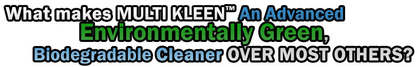 WHAT MAKES "MULTI KLEEN�" An Advanced Environmentally Green, Biodegradable CLEANER OVER MOST OTHERS?